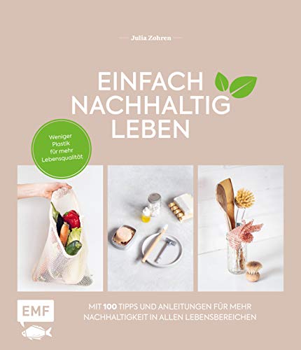 Einfach nachhaltig leben: Weniger Plastik für mehr Lebensqualität – Mit 100 Tipps und Anleitungen für mehr Nachhaltigkeit in allen Lebensbereichen: ... Reisen, Garten und mehr – Lebe nachhaltig!