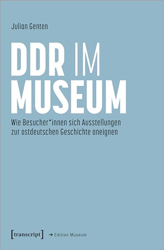 DDR im Museum: Wie Besucher*innen sich Ausstellungen zur ostdeutschen Geschichte aneignen (Edition Museum) von transcript