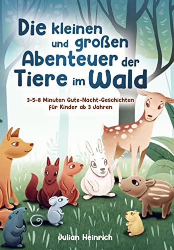 Die kleinen und großen Abenteuer der Tiere im Wald: 3-5-8 Minuten Gute-Nacht-Geschichten für Kinder ab 3 Jahren