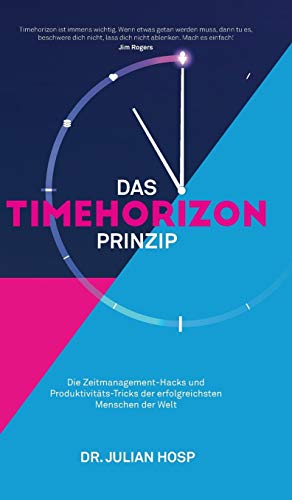 Das Timehorizon Prinzip: Die Zeitmanagement-Hacks und Produktivitäts-Tricks der erfolgreichsten Menschen der Welt von Julian Hosp Coaching Ltd