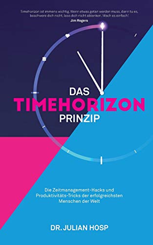 DAS TIMEHORIZON PRINZIP: Die Zeitmanagement-Hacks und Produktivitäts-Tricks der erfolgreichsten Menschen der Welt von Julian Hosp Coaching Ltd