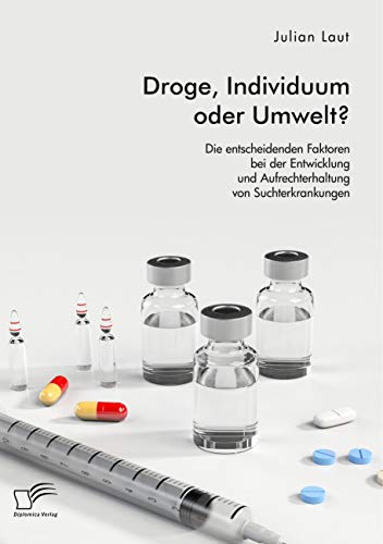 Droge, Individuum oder Umwelt? Die entscheidenden Faktoren bei der Entwicklung und Aufrechterhaltung von Suchterkrankungen