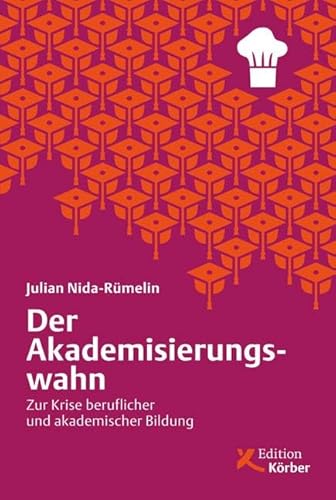 Der Akademisierungswahn: Zur Krise beruflicher und akademischer Bildung