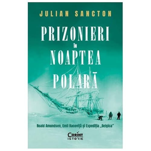 Prizonieri In Noaptea Polara. Roald Amundsen, Emil Racovita Si Expeditia "Belgica"