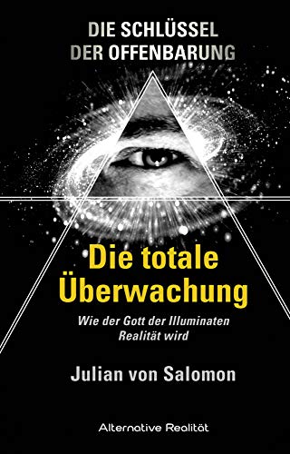 Die Schlüssel der Offenbarung: Die totale Überwachung: Wie der Gott der Illuminaten Realität wird (Alternative Realität)