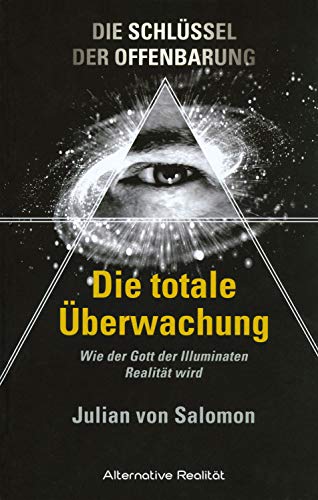 Die Schlüssel der Offenbarung: Die totale Überwachung: Wie der Gott der Illuminaten Realität wird (Alternative Realität)