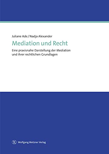 Mediation und Recht: Eine praxisnahe Darstellung der Medition und ihrer rechtlichen Grundlagen: Eine praxisnahe Darstellung der Mediation und ihrer rechtlichen Grundlagen von Metzner, Wolfgang Verlag