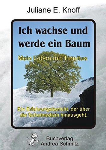 Ich wachse und werde ein Baum ― Mein Leben mit Tinnitus: Ein Erfahrungsbericht, der über die Schulmedizin hinausgeht. von Schmitz, Andrea