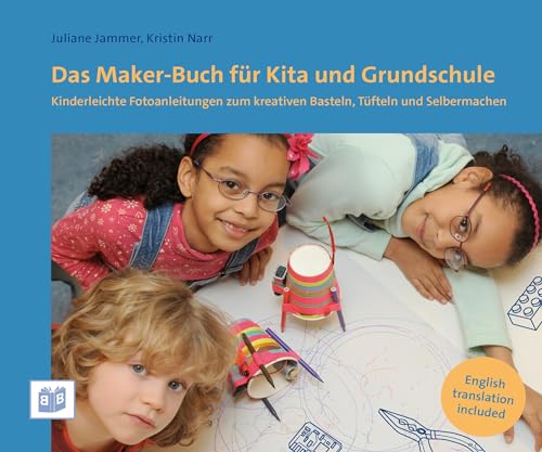 Das Maker-Buch für Kita und Grundschule: Kinderleichte Fotoanleitungen zum kreativen Basteln, Tüfteln und Selbermachen: Kinderleichte Fotoanleitungen ... building, craft and modelling activities Das Maker-Buch für Kita und Grundschule: Kinderleichte Fotoanleitungen zum kreativen Basteln, Tüfteln und Selbermachen: Kinderleichte Fotoanleitungen ... building, craft and modelling activities