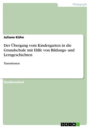 Der Übergang vom Kindergarten in die Grundschule mit Hilfe von Bildungs- und Lerngeschichten: Transitionen