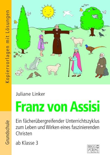 Franz von Assisi: Ein fächerübergreifender Unterrichtszyklus zum Leben und Wirken eines faszinierenden Christen ab Klasse 3 von Brigg Verlag KG