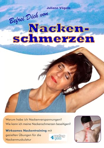 Befrei Dich von Nackenschmerzen: Warum habe ich Nackenverspannungen? Wie kann ich meine Nackenschmerzen beseitigen? Wirksames Nackentraining mit gezielten Übungen für die Nackenmuskulatur von verlag4you