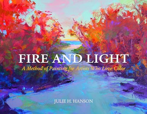 Fire and Light: A Method of Painting for Artists Who Love Color von Schiffer Publishing
