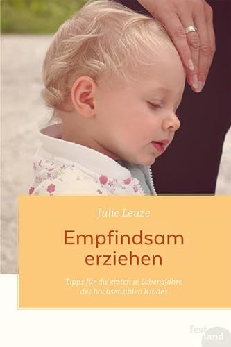 Empfindsam erziehen: Tipps für die ersten 10 Lebensjahre des hochsensiblen Kindes von Festland Verlag