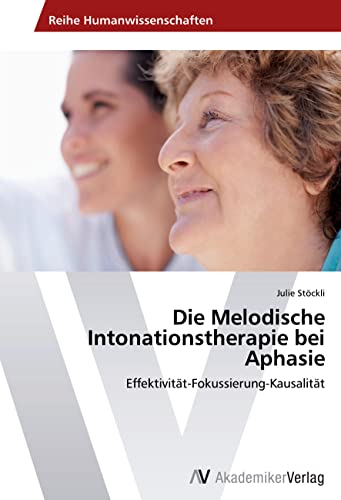 Die Melodische Intonationstherapie bei Aphasie: Effektivität-Fokussierung-Kausalität von AV Akademikerverlag