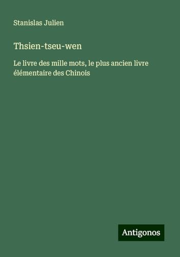 Thsien-tseu-wen: Le livre des mille mots, le plus ancien livre élémentaire des Chinois von Antigonos Verlag