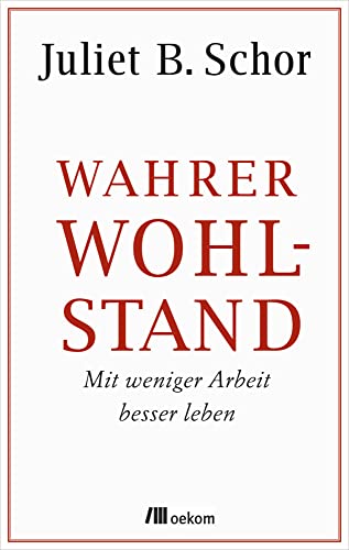 Wahrer Wohlstand: Mit weniger Arbeit besser leben von Oekom Verlag GmbH