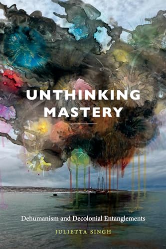 Unthinking Mastery: Dehumanism and Decolonial Entanglements von Duke University Press