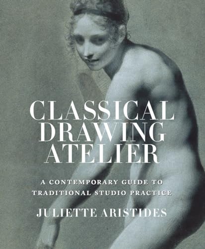 Classical Drawing Atelier: A Contemporary Guide to Traditional Studio Practice Classical Drawing Atelier: A Contemporary Guide to Traditional Studio Practice