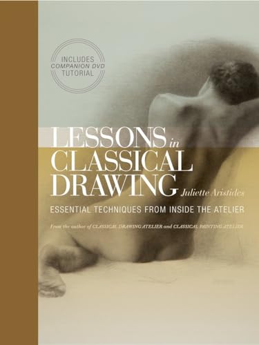 Lessons in Classical Drawing: Essential Techniques from Inside the Atelier Lessons in Classical Drawing: Essential Techniques from Inside the Atelier