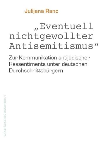 Eventuell nicht gewollter Antisemitismus: Zur Kommunikation antijüdischer Ressentiments unter deutschen Durchschnittsbürgern von Westfälisches Dampfboot