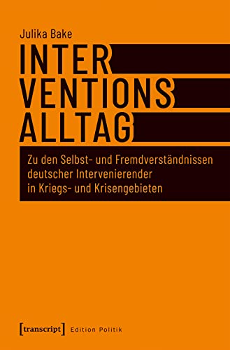 Interventionsalltag: Zu den Selbst- und Fremdverständnissen deutscher Intervenierender in Kriegs- und Krisengebieten (Edition Politik, Band 62)