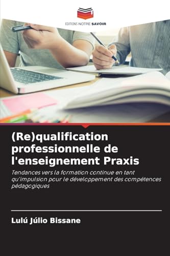 (Re)qualification professionnelle de l'enseignement Praxis: Tendances vers la formation continue en tant qu'impulsion pour le développement des compétences pédagogiques von Editions Notre Savoir
