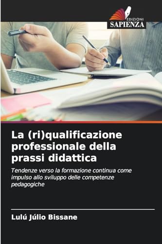 La (ri)qualificazione professionale della prassi didattica: Tendenze verso la formazione continua come impulso allo sviluppo delle competenze pedagogiche von Edizioni Sapienza