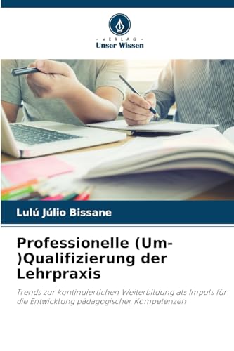 Professionelle (Um-)Qualifizierung der Lehrpraxis: Trends zur kontinuierlichen Weiterbildung als Impuls für die Entwicklung pädagogischer Kompetenzen von Verlag Unser Wissen