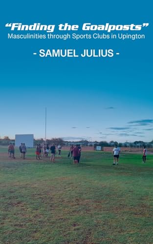 "Finding the Goalposts": Masculinities through Sports Clubs in Upington "Finding the Goalposts": Masculinities through Sports Clubs in Upington von Langaa RPCIG