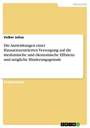Die Auswirkungen einer Hausarztzentrierten Versorgung auf die medizinische und ökonomische Effizienz und mögliche Hinderungsgründe von Grin Verlag