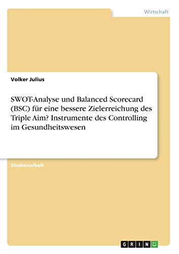 SWOT-Analyse und Balanced Scorecard (BSC) für eine bessere Zielerreichung des Triple Aim? Instrumente des Controlling im Gesundheitswesen
