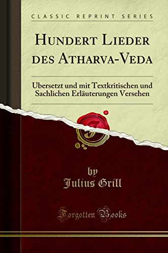 Hundert Lieder des Atharva-Veda: Übersetzt und mit Textkritischen und Sachlichen Erläuterungen Versehen (Classic Reprint) von Forgotten Books