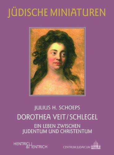Dorothea Veit/Schlegel: Ein Leben zwischen Judentum und Christentum (Jüdische Miniaturen: Herausgegeben von Hermann Simon) von Hentrich und Hentrich Verlag Berlin