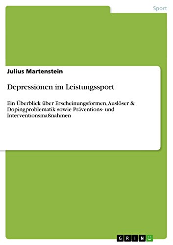 Depressionen im Leistungssport: Ein Überblick über Erscheinungsformen, Auslöser & Dopingproblematik sowie Präventions- und Interventionsmaßnahmen Depressionen im Leistungssport: Ein Überblick über Erscheinungsformen, Auslöser & Dopingproblematik sowie Präventions- und Interventionsmaßnahmen