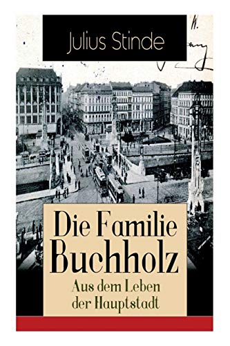 Die Familie Buchholz - Aus dem Leben der Hauptstadt: Humorvolle Chronik einer Familie (Berlin zur Kaiserzeit, ausgehendes 19. Jahrhundert)