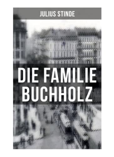 Die Familie Buchholz: Humorvolle Chronik einer Familie (Berlin zur Kaiserzeit, ausgehendes 19. Jahrhundert)