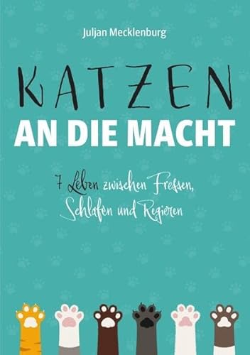 Katzen an die Macht: 7 Leben zwischen Fressen, Schlafen und Regieren