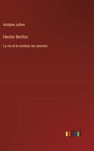 Hector Berlioz: La vie et le combat, les oeuvres von Outlook Verlag