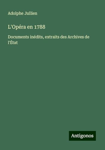 L'Opéra en 1788: Documents inédits, extraits des Archives de l'État von Antigonos Verlag