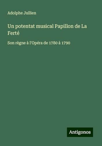 Un potentat musical Papillon de La Ferté: Son règne à l'Opéra de 1780 à 1790