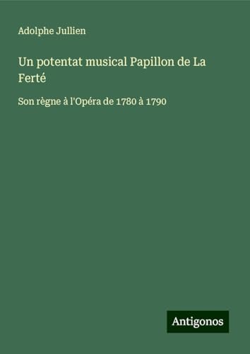 Un potentat musical Papillon de La Ferté: Son règne à l'Opéra de 1780 à 1790