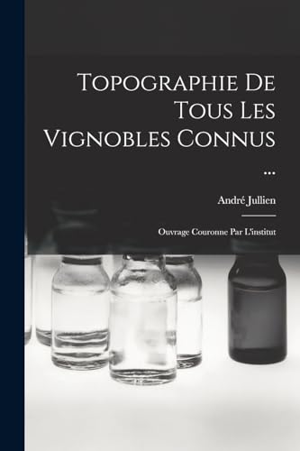 Topographie De Tous Les Vignobles Connus ...: Ouvrage Couronne Par L'institut