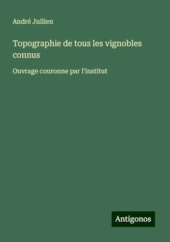 Topographie de tous les vignobles connus: Ouvrage couronne par l'institut von Antigonos Verlag