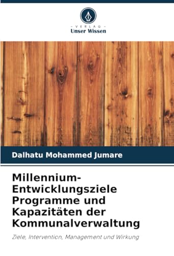Millennium-Entwicklungsziele Programme und Kapazitäten der Kommunalverwaltung: Ziele, Intervention, Management und Wirkung von Verlag Unser Wissen