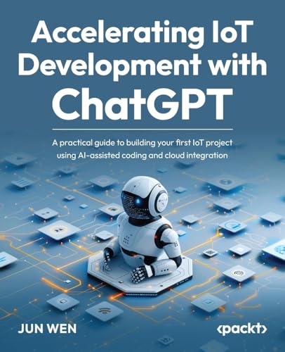 Accelerating IoT Development with ChatGPT: A practical guide to building your first IoT project using AI-assisted coding and cloud integration von Packt Publishing