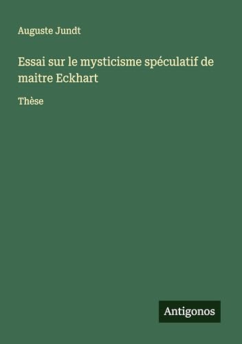Essai sur le mysticisme spéculatif de maitre Eckhart: Thèse von Antigonos Verlag