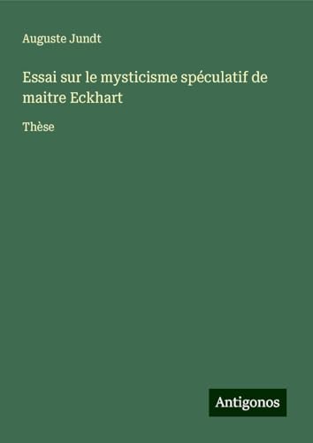 Essai sur le mysticisme spéculatif de maitre Eckhart: Thèse von Antigonos Verlag