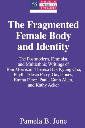 The Fragmented Female Body and Identity: The Postmodern, Feminist, and Multiethnic Writings of Toni Morrison, Theresa Hak Kyung Cha, Phyllis Alesia ... Acker (Modern American Literature, Band 56)