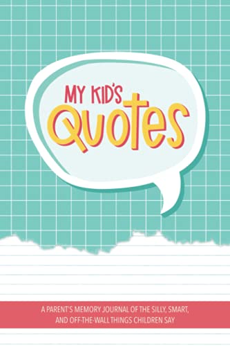 My Kid's Quotes - A Parent's Memory Journal of The Silly, Smart, and Off-The-Wall Things Children Say My Kid's Quotes - A Parent's Memory Journal of The Silly, Smart, and Off-The-Wall Things Children Say